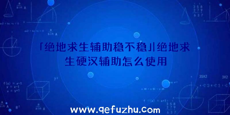 「绝地求生辅助稳不稳」|绝地求生硬汉辅助怎么使用